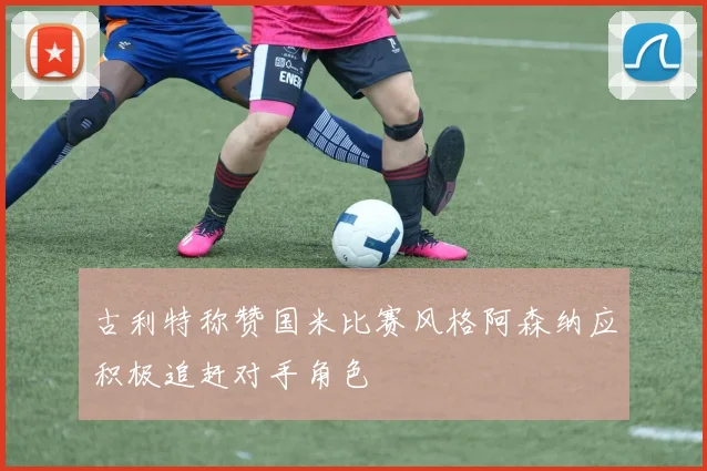 古利特称赞国米比赛风格阿森纳应积极追赶对手角色
