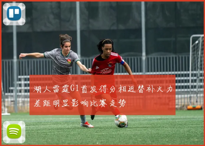 湖人雷霆G1首发得分相近替补火力差距明显影响比赛走势