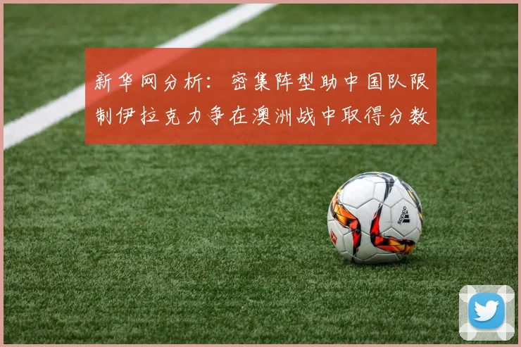 新华网分析：密集阵型助中国队限制伊拉克力争在澳洲战中取得分数