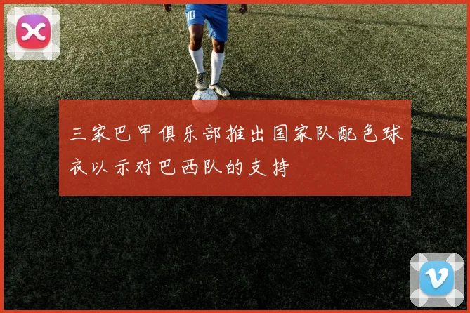 三家巴甲俱乐部推出国家队配色球衣以示对巴西队的支持
