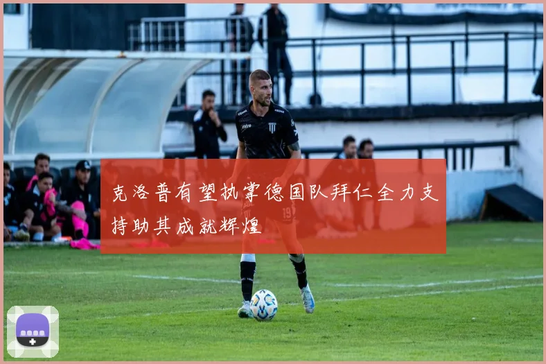 克洛普有望执掌德国队拜仁全力支持助其成就辉煌