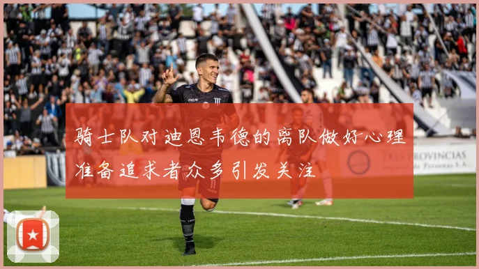 骑士队对迪恩韦德的离队做好心理准备追求者众多引发关注