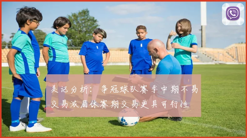美记分析：争冠球队赛季中期不易交易浓眉休赛期交易更具可行性