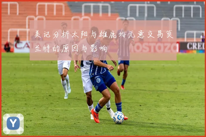 美记分析太阳与雄鹿均无意交易莫兰特的原因与影响