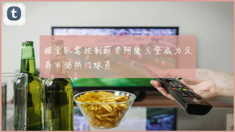 掘金队需控制薪资阿隆戈登成为交易市场热门球员