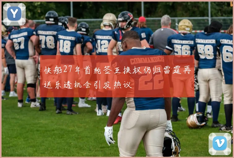 快船27年首轮签互换权仍归雷霆再送乐透机会引发热议