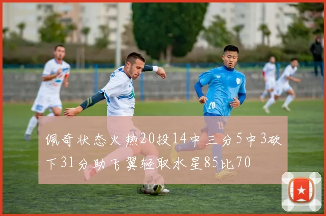 佩奇状态火热20投14中三分5中3砍下31分助飞翼轻取水星85比70