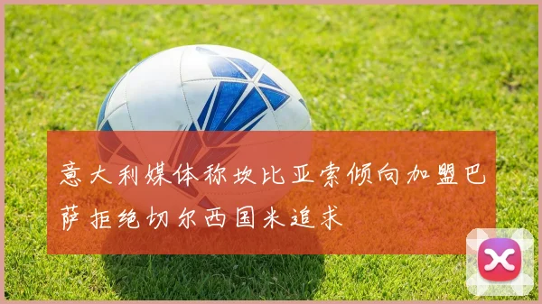 意大利媒体称坎比亚索倾向加盟巴萨拒绝切尔西国米追求