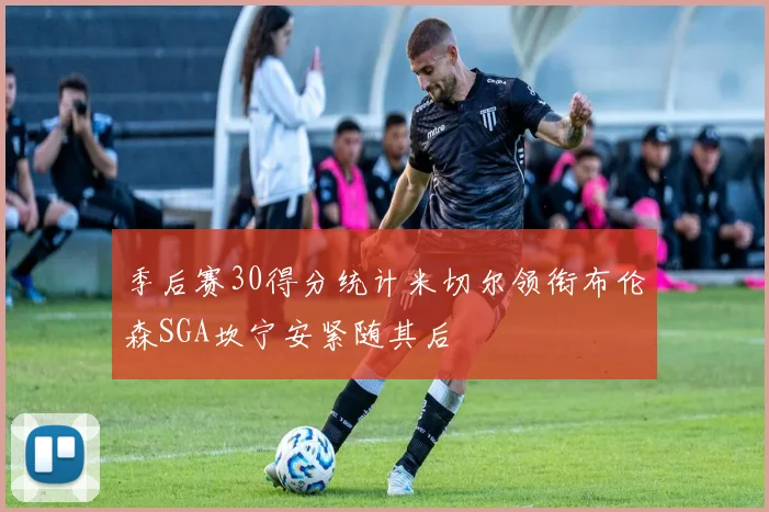 季后赛30得分统计米切尔领衔布伦森SGA坎宁安紧随其后