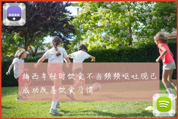 梅西年轻时饮食不当频频呕吐现已成功改善饮食习惯